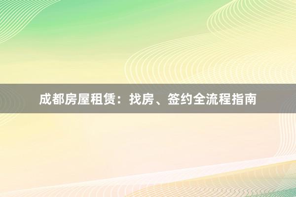 成都房屋租赁：找房、签约全流程指南