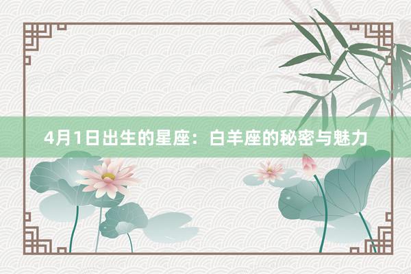 4月1日出生的星座：白羊座的秘密与魅力