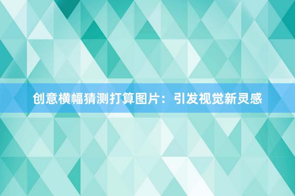 创意横幅猜测打算图片：引发视觉新灵感